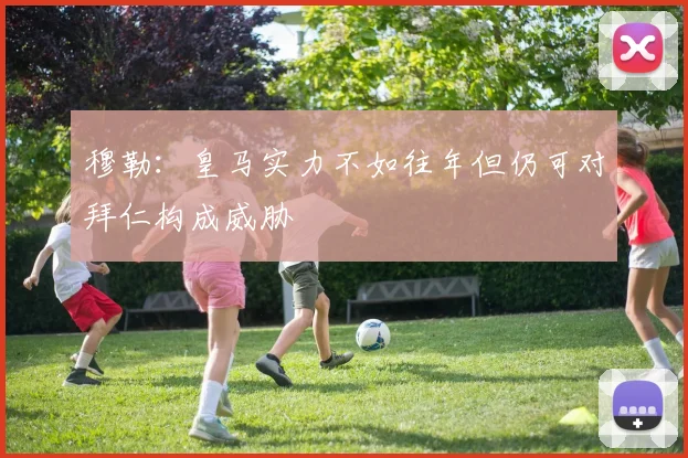 穆勒：皇马实力不如往年但仍可对拜仁构成威胁