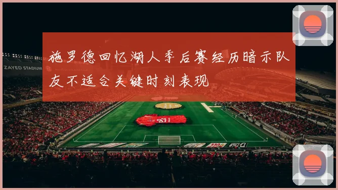 施罗德回忆湖人季后赛经历暗示队友不适合关键时刻表现